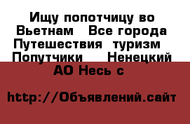 Ищу попотчицу во Вьетнам - Все города Путешествия, туризм » Попутчики   . Ненецкий АО,Несь с.